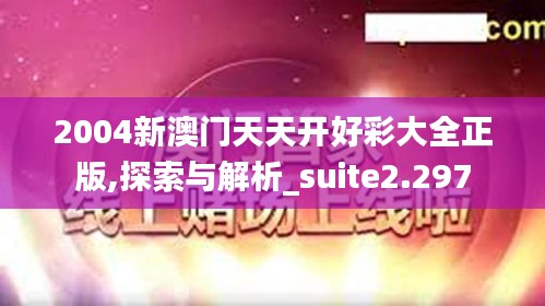 2004新澳门天天开好彩大全正版,探索与解析_suite2.297