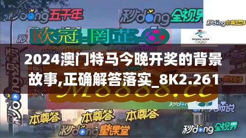 2024澳门特马今晚开奖的背景故事,正确解答落实_8K2.261