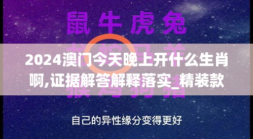 2024澳门今天晚上开什么生肖啊,证据解答解释落实_精装款4.461