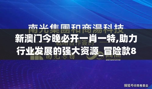 新澳门今晚必开一肖一特,助力行业发展的强大资源_冒险款8.408