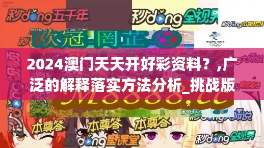 2024澳门天天开好彩资料？,广泛的解释落实方法分析_挑战版9.168