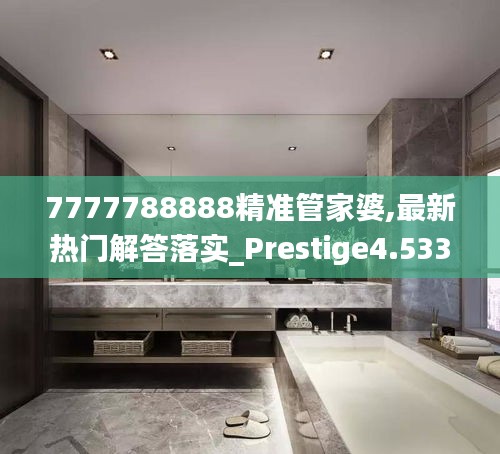 7777788888精准管家婆,最新热门解答落实_Prestige4.533