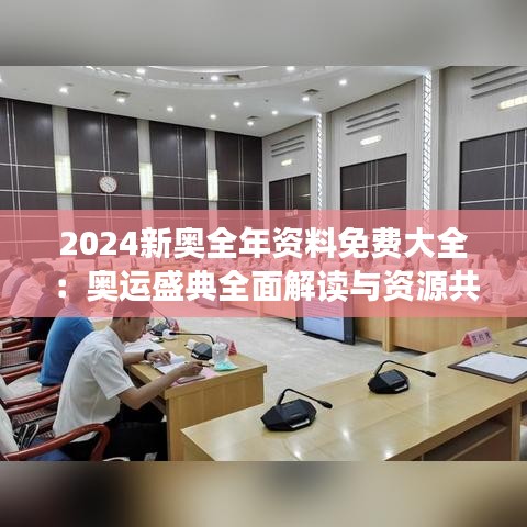 2024新奥全年资料免费大全：奥运盛典全面解读与资源共享