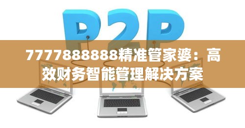 7777888888精准管家婆：高效财务智能管理解决方案