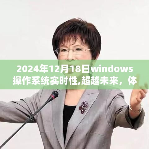 Windows操作系统全新升级，实时性能超越未来，极致体验尽在掌握，2024年12月18日重磅更新