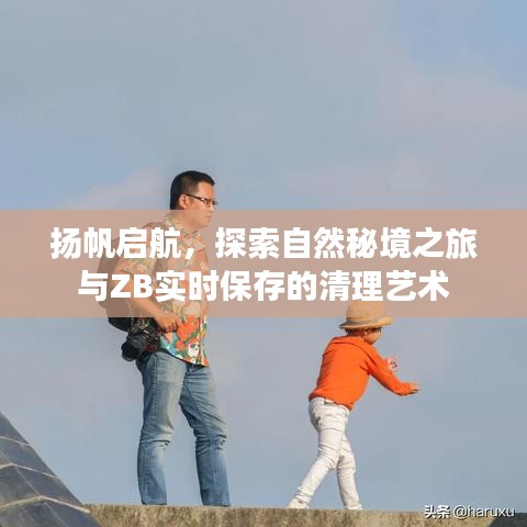 探索自然秘境之旅，扬帆启航与ZB实时保存的清理艺术探索