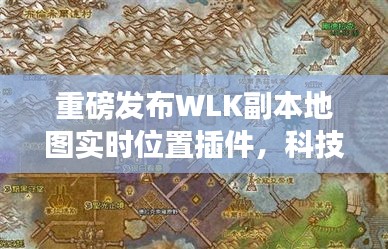 WLK副本地图实时位置插件重磅发布，科技巨献，引领游戏新纪元！