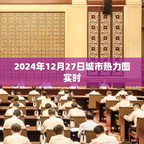 2024年12月27日城市热力图实时动态，简洁明了，能够清晰地表达文章的主题。字数控制在规定范围内，适合作为文章标题。