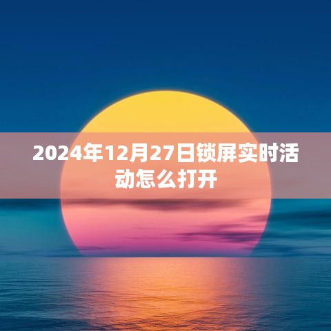 关于实时活动如何开启的标题建议，，2024年12月27日实时活动开启教程，锁屏活动启动步骤