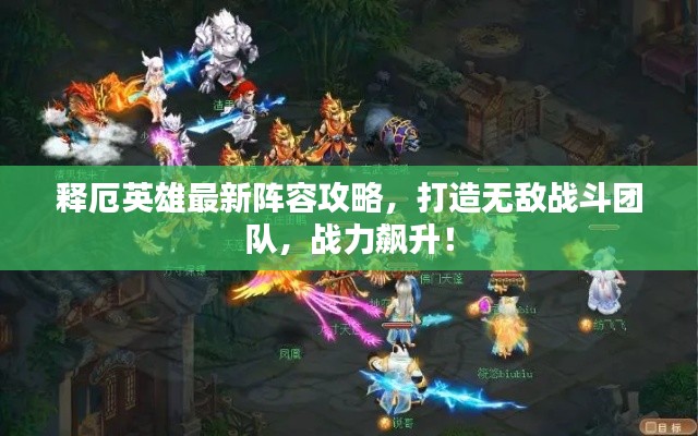 释厄英雄最新阵容攻略，打造无敌战斗团队，战力飙升！