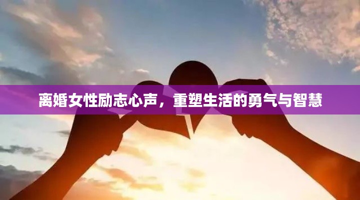 离婚女性励志心声，重塑生活的勇气与智慧