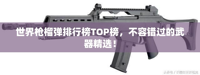 世界枪榴弹排行榜TOP榜，不容错过的武器精选！
