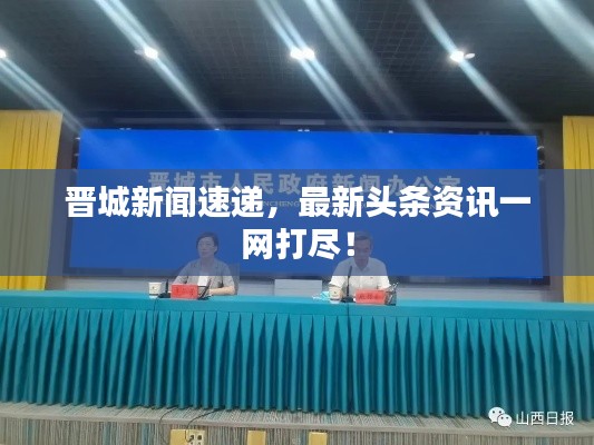 晋城新闻速递，最新头条资讯一网打尽！