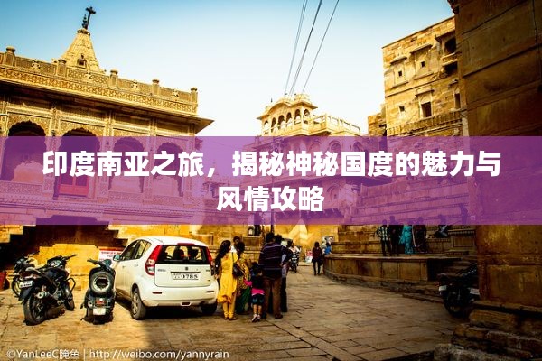 印度南亚之旅，揭秘神秘国度的魅力与风情攻略