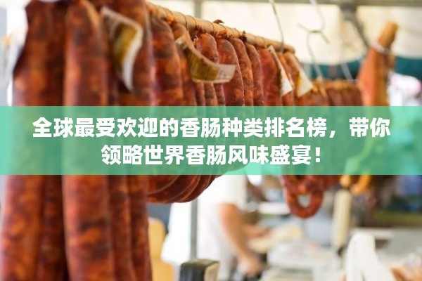 全球最受欢迎的香肠种类排名榜，带你领略世界香肠风味盛宴！