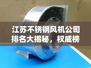 江苏不锈钢风机公司排名大揭秘，权威榜单，不容错过！