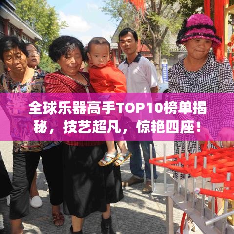 全球乐器高手TOP10榜单揭秘，技艺超凡，惊艳四座！