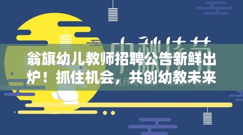 翁旗幼儿教师招聘公告新鲜出炉！抓住机会，共创幼教未来！