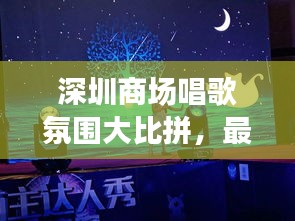 深圳商场唱歌氛围大比拼，最新排名榜揭晓，歌声与购物的完美融合体验！