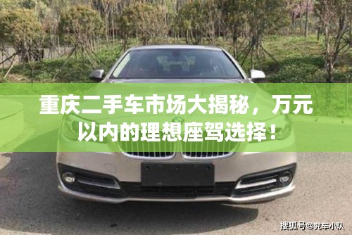 重庆二手车市场大揭秘，万元以内的理想座驾选择！