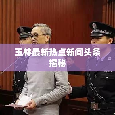 玉林最新热点新闻头条揭秘