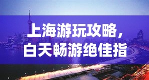 上海游玩攻略，白天畅游绝佳指南