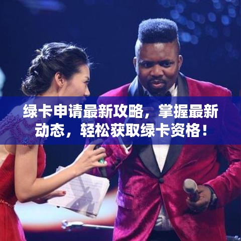 绿卡申请最新攻略，掌握最新动态，轻松获取绿卡资格！