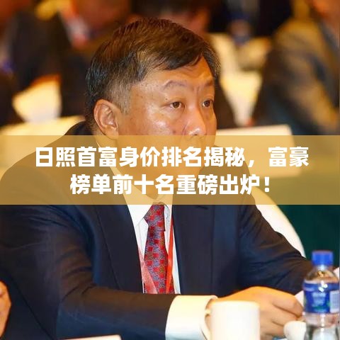 日照首富身价排名揭秘，富豪榜单前十名重磅出炉！