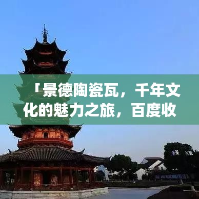 「景德陶瓷瓦，千年文化的魅力之旅，百度收录热门标题」