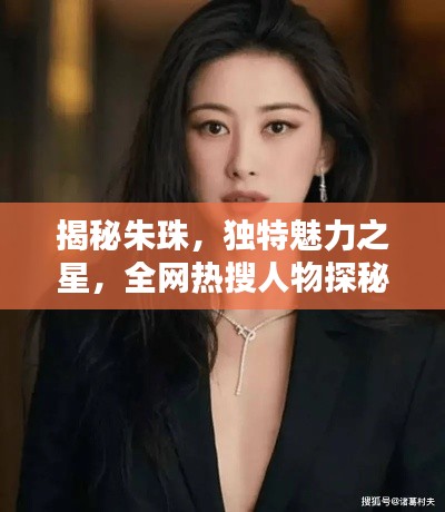 揭秘朱珠，独特魅力之星，全网热搜人物探秘！