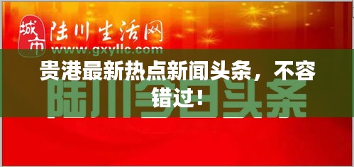 贵港最新热点新闻头条，不容错过！