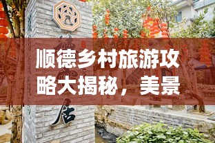 顺德乡村旅游攻略大揭秘，美景美食一网打尽！