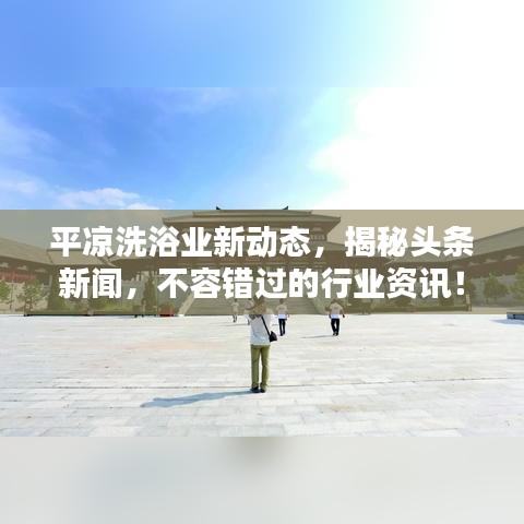 平凉洗浴业新动态，揭秘头条新闻，不容错过的行业资讯！