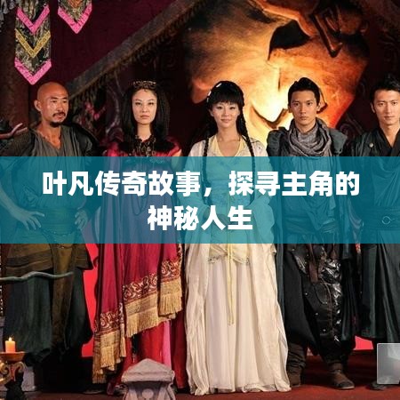 叶凡传奇故事，探寻主角的神秘人生