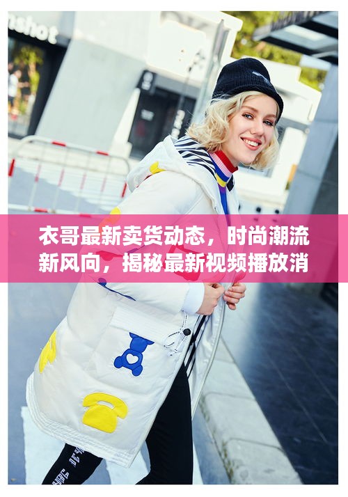 衣哥最新卖货动态，时尚潮流新风向，揭秘最新视频播放消息
