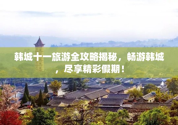 韩城十一旅游全攻略揭秘，畅游韩城，尽享精彩假期！