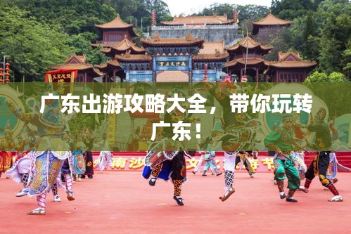 广东出游攻略大全，带你玩转广东！