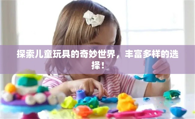 探索儿童玩具的奇妙世界，丰富多样的选择！