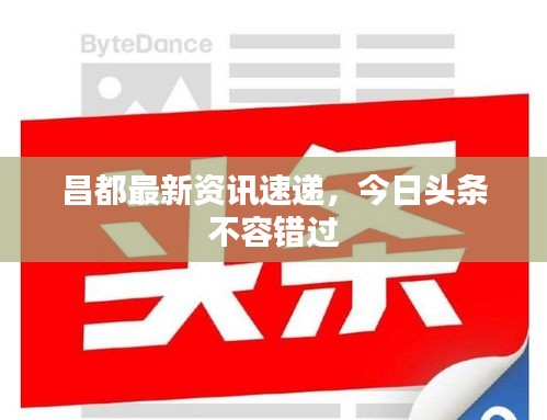 昌都最新资讯速递，今日头条不容错过