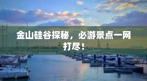 金山硅谷探秘，必游景点一网打尽！