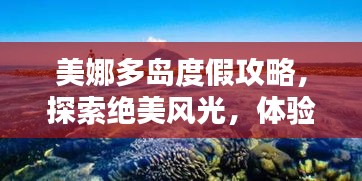美娜多岛度假攻略，探索绝美风光，体验绝佳体验！