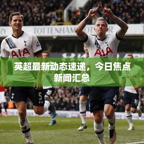 英超最新动态速递，今日焦点新闻汇总