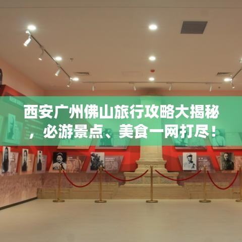 西安广州佛山旅行攻略大揭秘，必游景点、美食一网打尽！