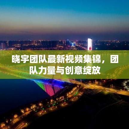 晓宇团队最新视频集锦，团队力量与创意绽放