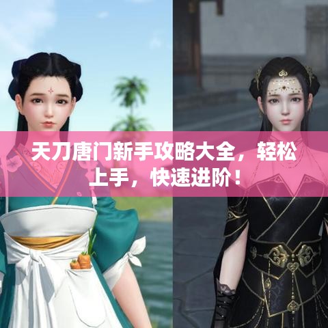 天刀唐门新手攻略大全，轻松上手，快速进阶！